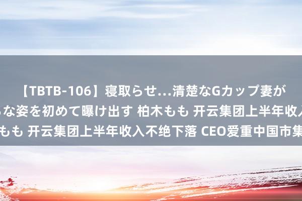 【TBTB-106】寝取らせ…清楚なGカップ妻が背徳感の快楽を知り淫らな姿を初めて曝け出す 柏木もも 开云集团上半年收入不绝下落 CEO爱重中国市集