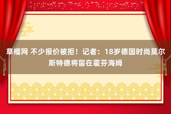 草榴网 不少报价被拒！记者：18岁德国时尚莫尔斯特德将留在霍芬海姆