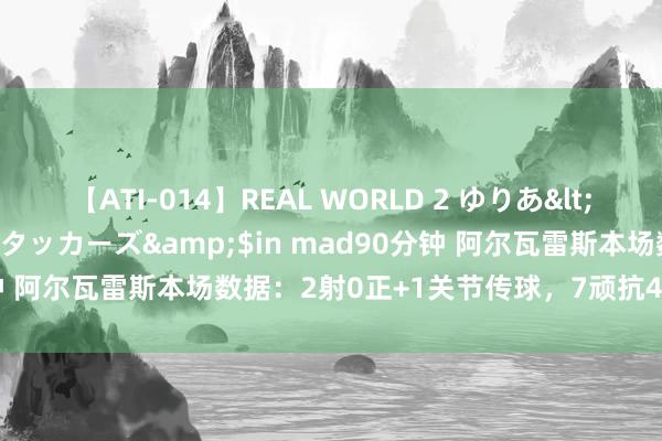 【ATI-014】REAL WORLD 2 ゆりあ</a>2004-08-26アタッカーズ&$in mad90分钟 阿尔瓦雷斯本场数据：2射0正+1关节传球，7顽抗4得手+3造犯规