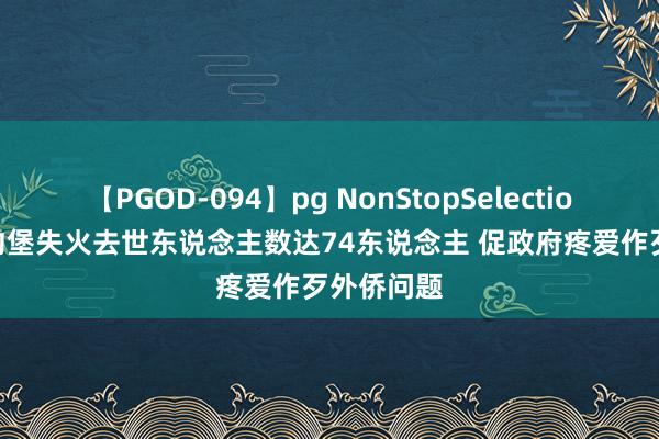 【PGOD-094】pg NonStopSelection 5 南非约堡失火去世东说念主数达74东说念主 促政府疼爱作歹外侨问题