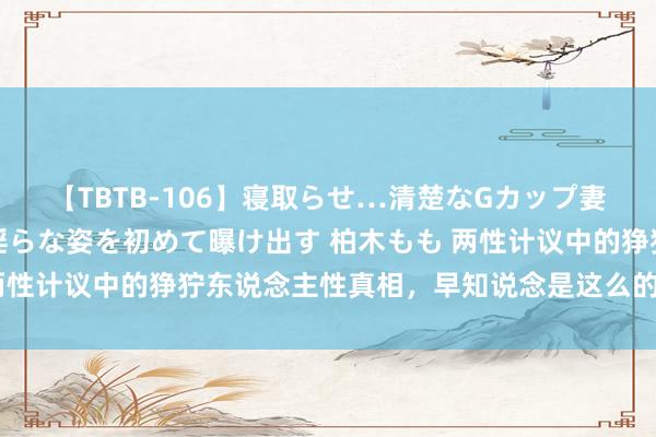 【TBTB-106】寝取らせ…清楚なGカップ妻が背徳感の快楽を知り淫らな姿を初めて曝け出す 柏木もも 两性计议中的狰狞东说念主性真相，早知说念是这么的，你就赢了