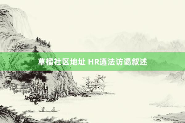 草榴社区地址 HR遵法访谒叙述