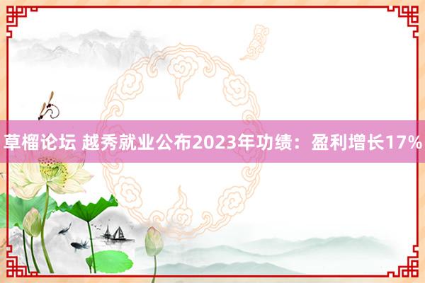 草榴论坛 越秀就业公布2023年功绩：盈利增长17%