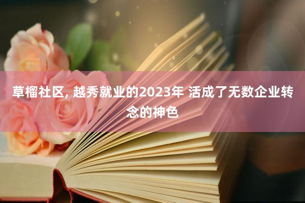 草榴社区， 越秀就业的2023年 活成了无数企业转念的神色