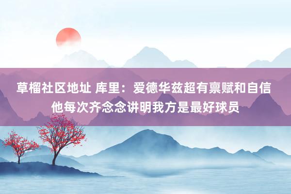 草榴社区地址 库里：爱德华兹超有禀赋和自信 他每次齐念念讲明我方是最好球员