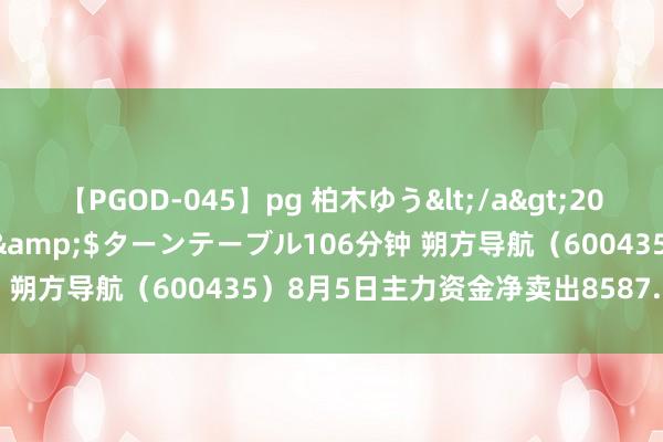 【PGOD-045】pg 柏木ゆう</a>2011-09-25ターンテーブル&$ターンテーブル106分钟 朔方导航（600435）8月5日主力资金净卖出8587.86万元