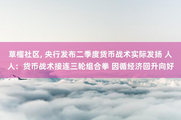 草榴社区， 央行发布二季度货币战术实际发扬 人人：货币战术接连三轮组合拳 因循经济回升向好