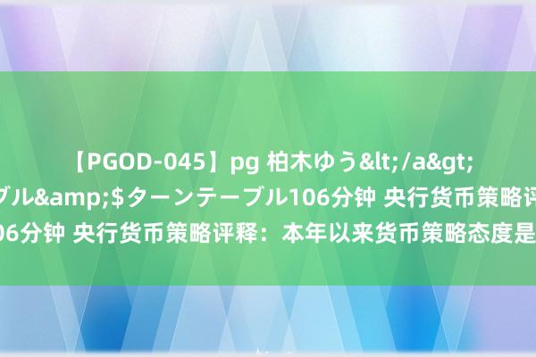 【PGOD-045】pg 柏木ゆう</a>2011-09-25ターンテーブル&$ターンテーブル106分钟 央行货币策略评释：本年以来货币策略态度是解救性的