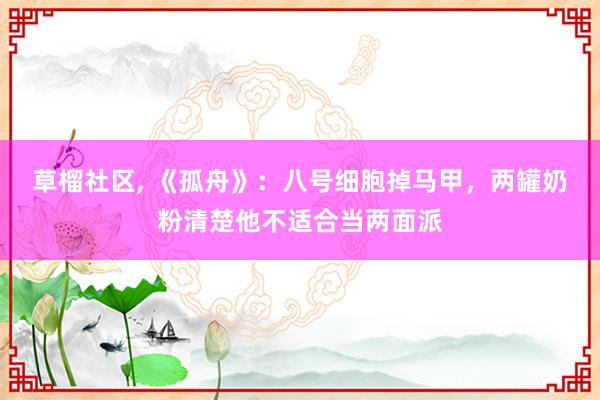 草榴社区， 《孤舟》：八号细胞掉马甲，两罐奶粉清楚他不适合当两面派