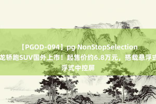 【PGOD-094】pg NonStopSelection 5 雪铁龙轿跑SUV国外上市！起售价约6.8万元，搭载悬浮式中控屏