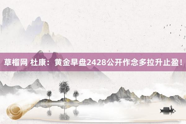 草榴网 杜康：黄金早盘2428公开作念多拉升止盈！