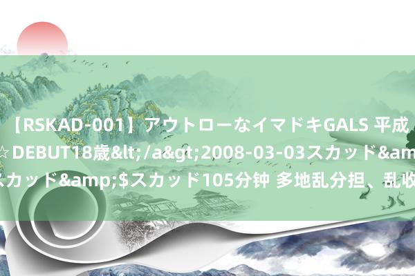 【RSKAD-001】アウトローなイマドキGALS 平成生まれ アウトロー☆DEBUT18歳</a>2008-03-03スカッド&$スカッド105分钟 多地乱分担、乱收费步履被曝光！