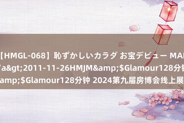 【HMGL-068】恥ずかしいカラダ お宝デビュー MARIA*Gカップ</a>2011-11-26HMJM&$Glamour128分钟 2024第九届房博会线上展上线