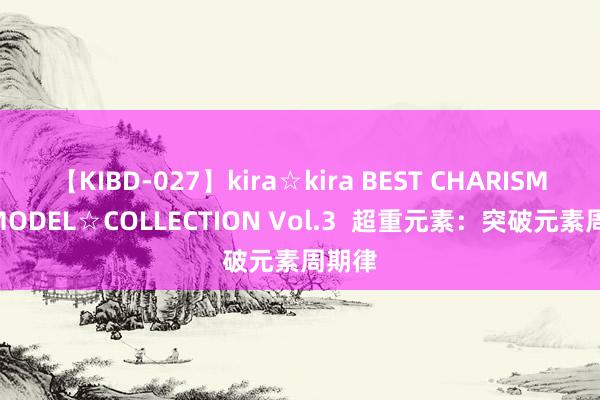 【KIBD-027】kira☆kira BEST CHARISMA☆MODEL☆COLLECTION Vol.3  超重元素：突破元素周期律