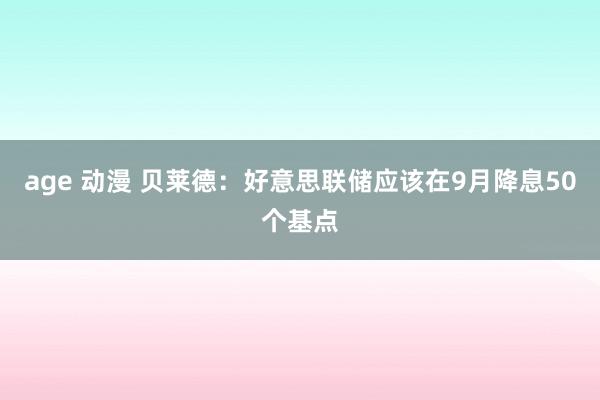 age 动漫 贝莱德：好意思联储应该在9月降息50个基点