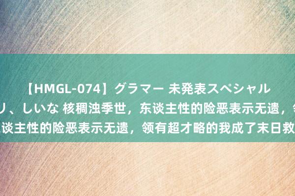 【HMGL-074】グラマー 未発表スペシャル 7 ゆず、MARIA、アメリ、しいな 核稠浊季世，东谈主性的险恶表示无遗，领有超才略的我成了末日救世主