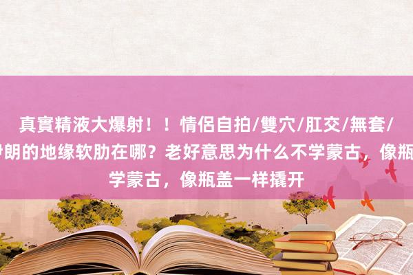 真實精液大爆射！！情侶自拍/雙穴/肛交/無套/大量噴精 伊朗的地缘软肋在哪？老好意思为什么不学蒙古，像瓶盖一样撬开