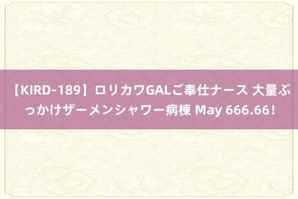 【KIRD-189】ロリカワGALご奉仕ナース 大量ぶっかけザーメンシャワー病棟 May 666.66！