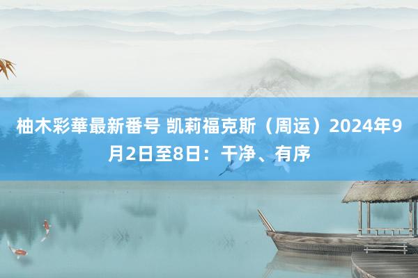 柚木彩華最新番号 凯莉福克斯（周运）2024年9月2日至8日：干净、有序