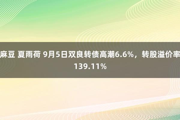 麻豆 夏雨荷 9月5日双良转债高潮6.6%，转股溢价率139.11%