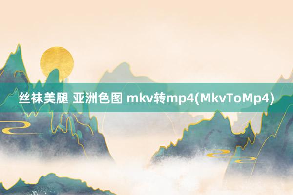 丝袜美腿 亚洲色图 mkv转mp4(MkvToMp4)