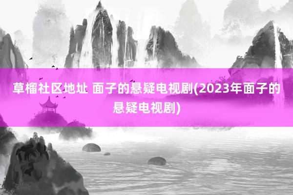 草榴社区地址 面子的悬疑电视剧(2023年面子的悬疑电视剧)